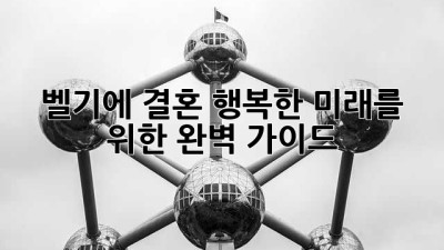 벨기에 결혼, 행복한 미래를 위한 완벽 가이드