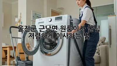 울진군 근남면 원룸이사 꿀팁🍯 저렴하게 이사하는 법