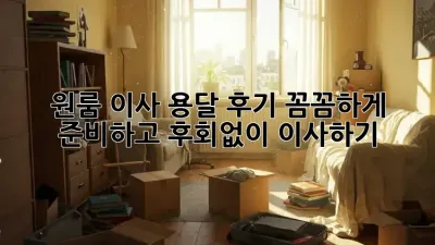 원룸 이사 용달 후기: 꼼꼼하게 준비하고 후회없이 이사하기