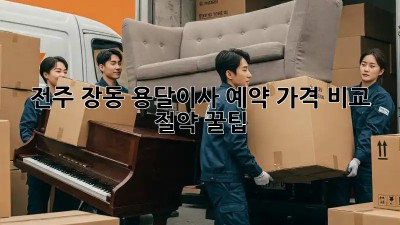 전주 장동 용달이사 예약: 가격 비교 & 절약 꿀팁!